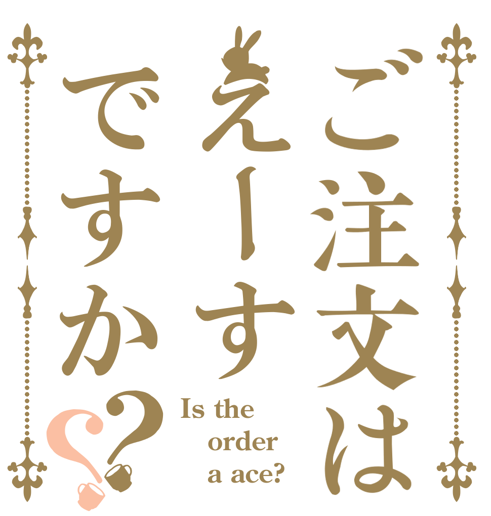 ご注文はえーすですか？？ Is the order    a ace?