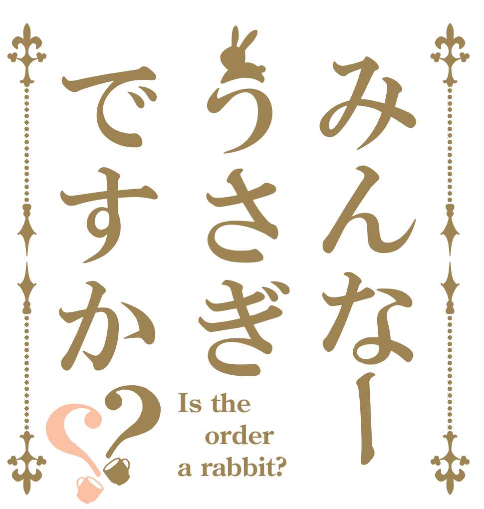 みんなーうさぎですか？？ Is the order a rabbit?