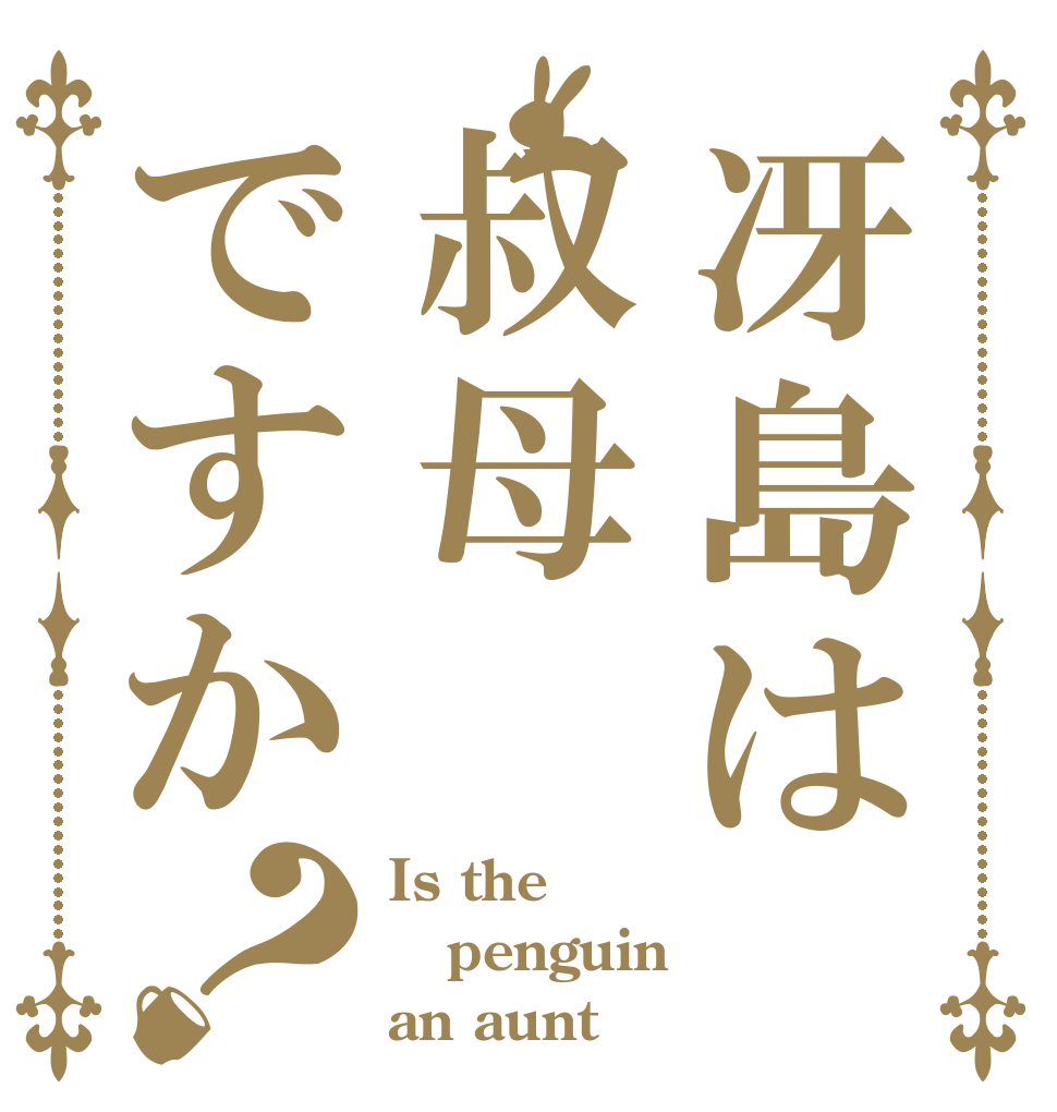 冴島は叔母ですか？ Is the penguin an aunt？