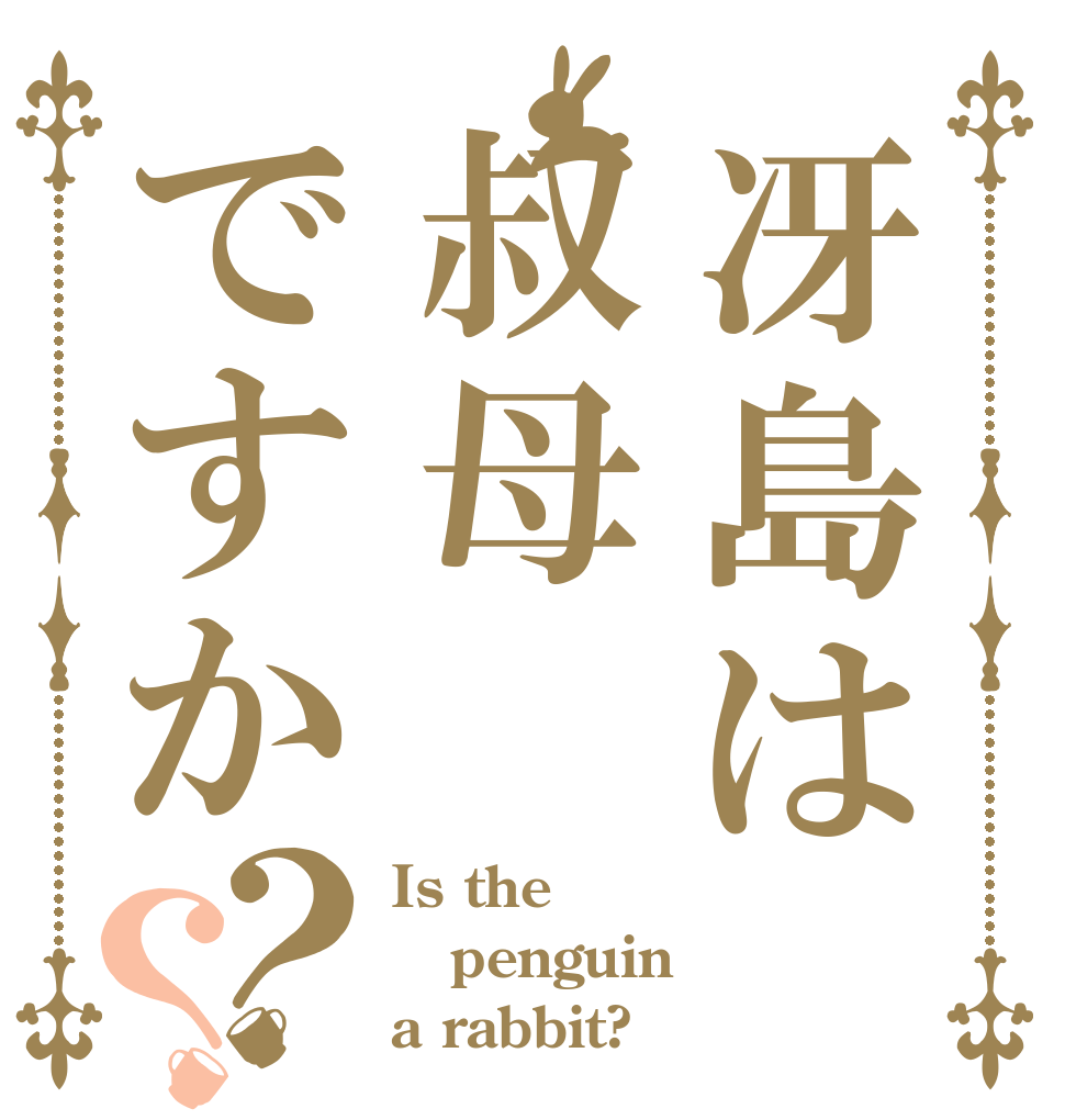 冴島は叔母ですか？？ Is the penguin a rabbit?