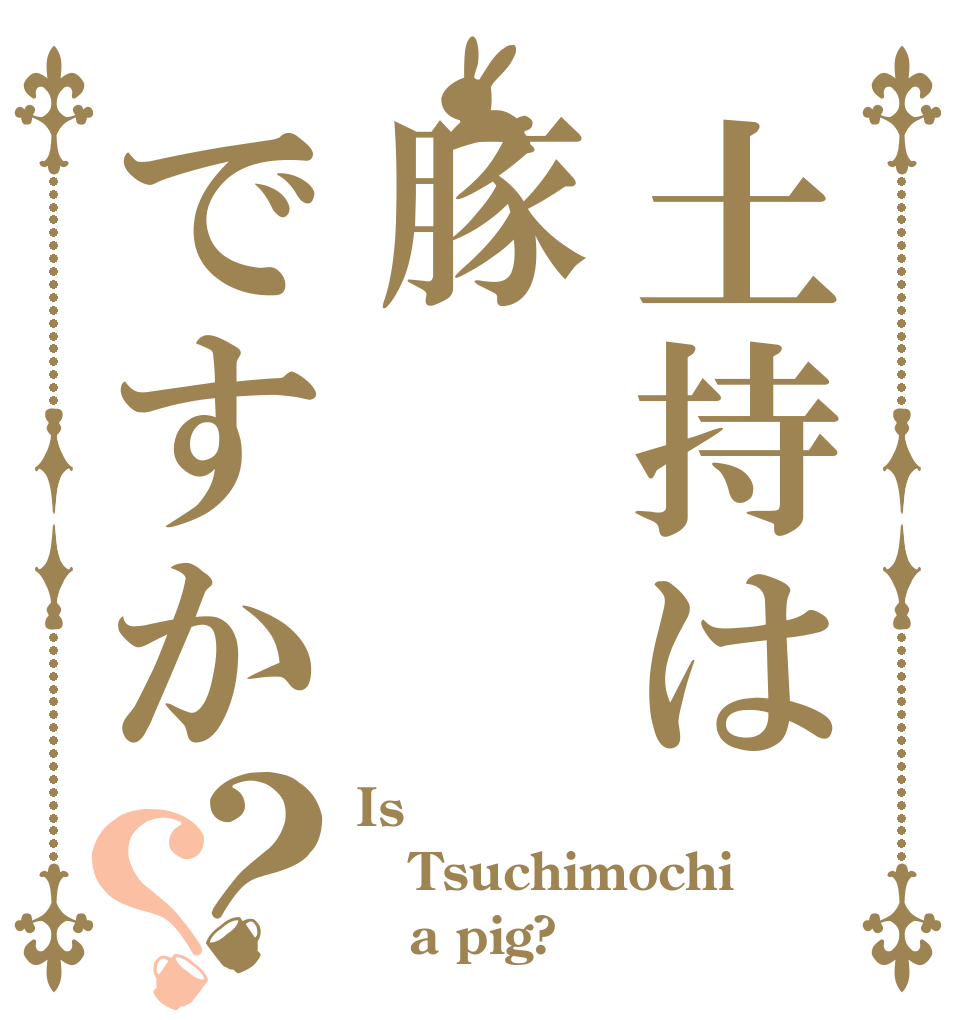 土持は豚ですか？？ Is  Tsuchimochi    a pig?