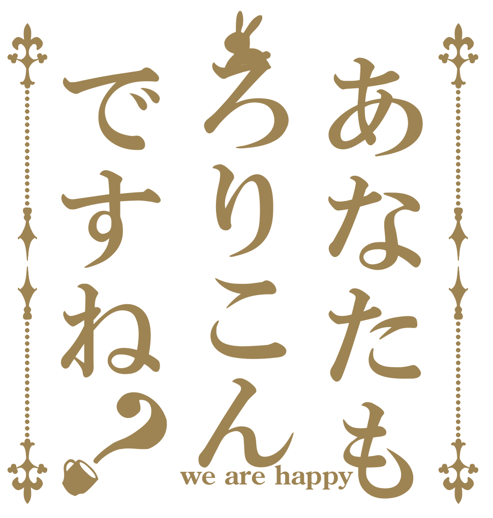 あなたもろりこんですね？      we are happy