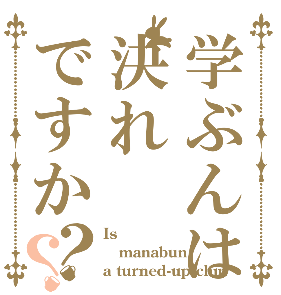 学ぶんは決れですか？？ Is manabun a turned-up chin