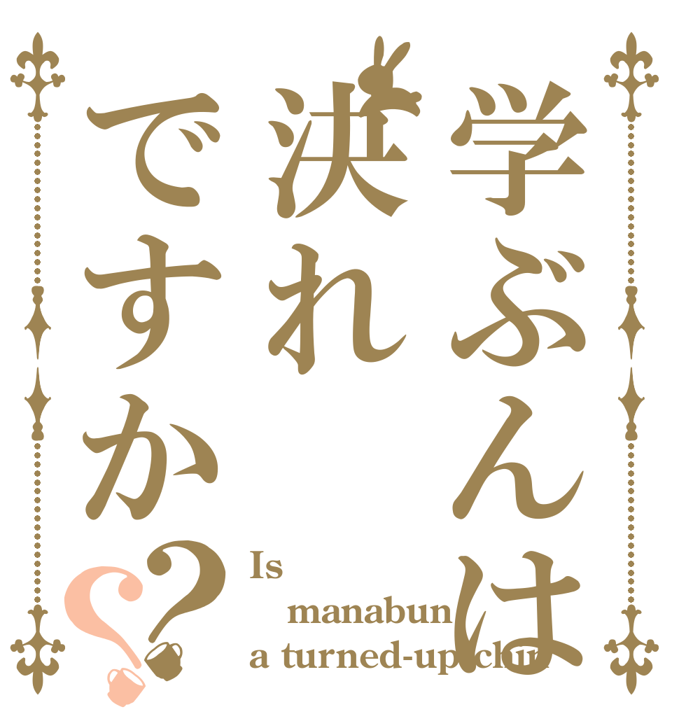学ぶんは決れですか？？ Is manabun a turned-up chin