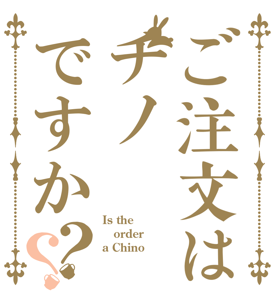 ご注文はチノですか？？ Is the order a Chino？