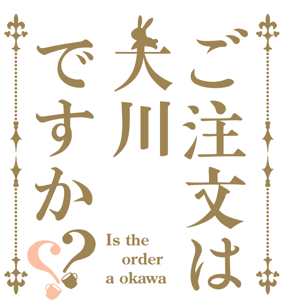 ご注文は大川ですか？？ Is the order a okawa