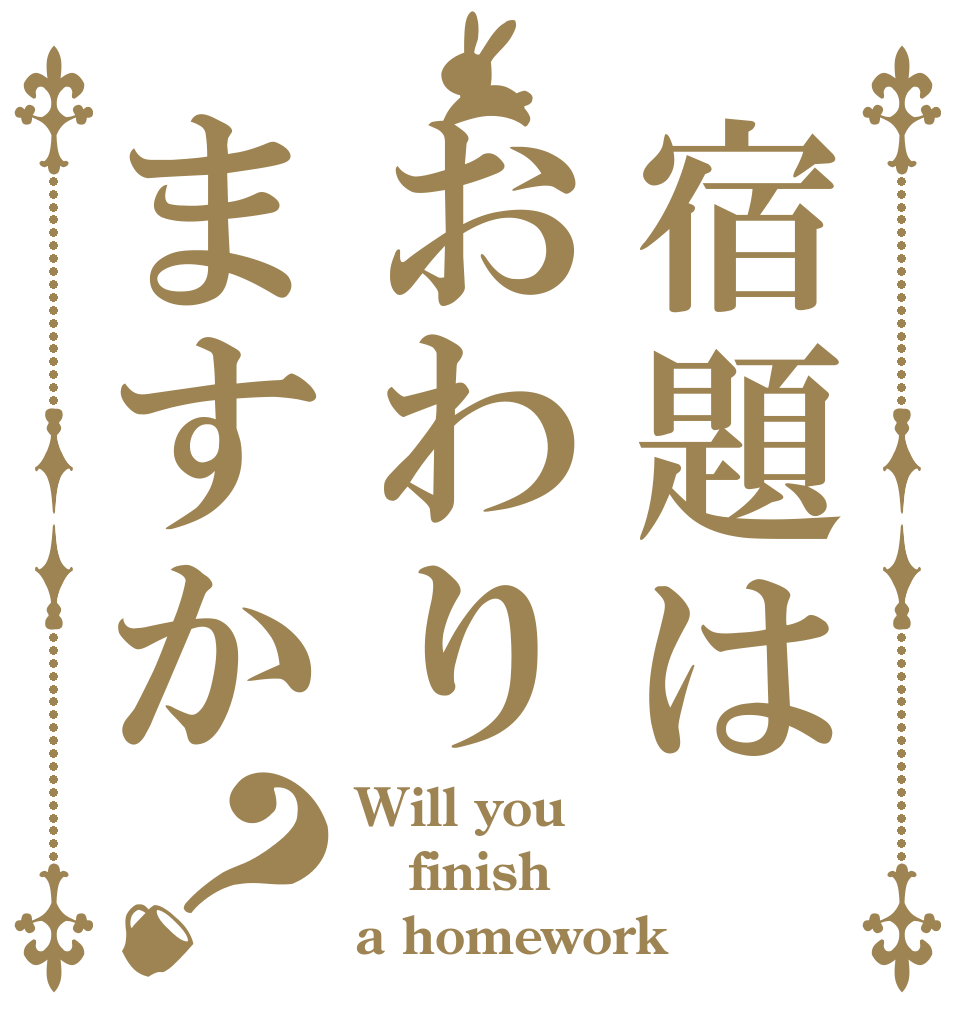 宿題はおわりますか？ Will you finish a homework？