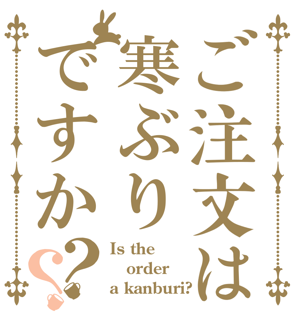 ご注文は寒ぶりですか？？ Is the order a kanburi?