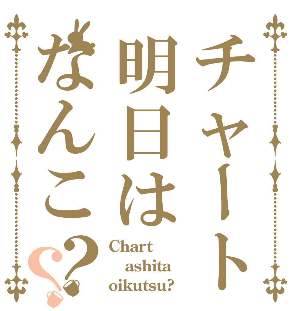 チャート明日はなんこ？？ Chart ashita oikutsu?
