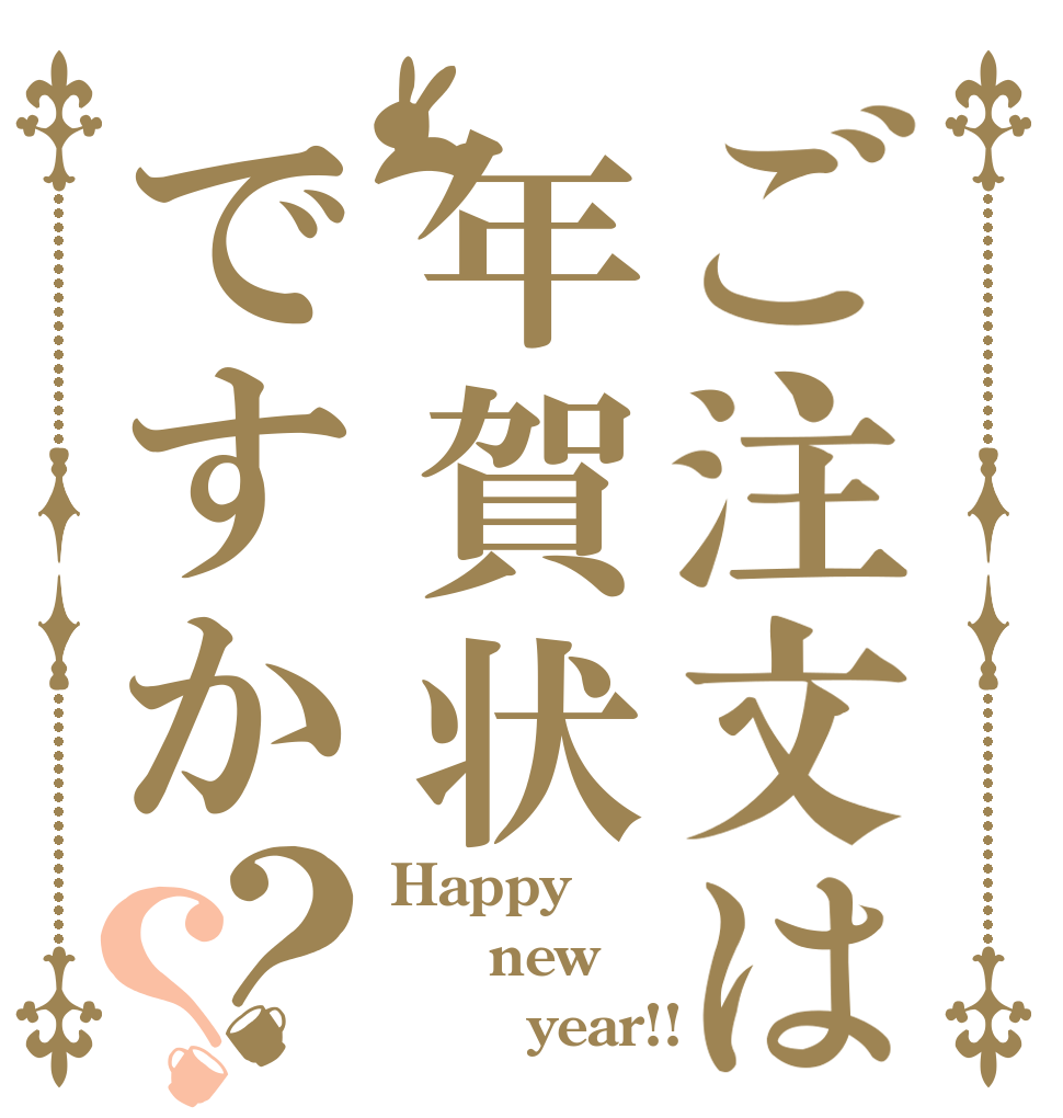 ご注文は年賀状ですか？？ Happy   new        year!!