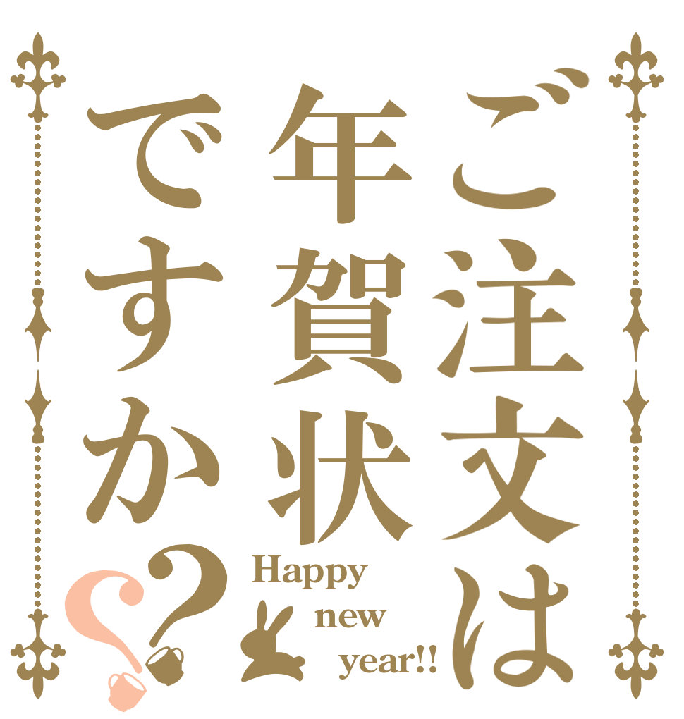 ご注文は年賀状ですか？？ Happy   new        year!!