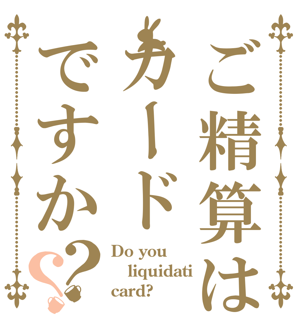 ご精算はカードですか？？ Do you liquidati card?