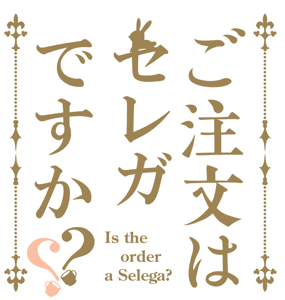 ご注文はセレガですか？？ Is the order a Selega?