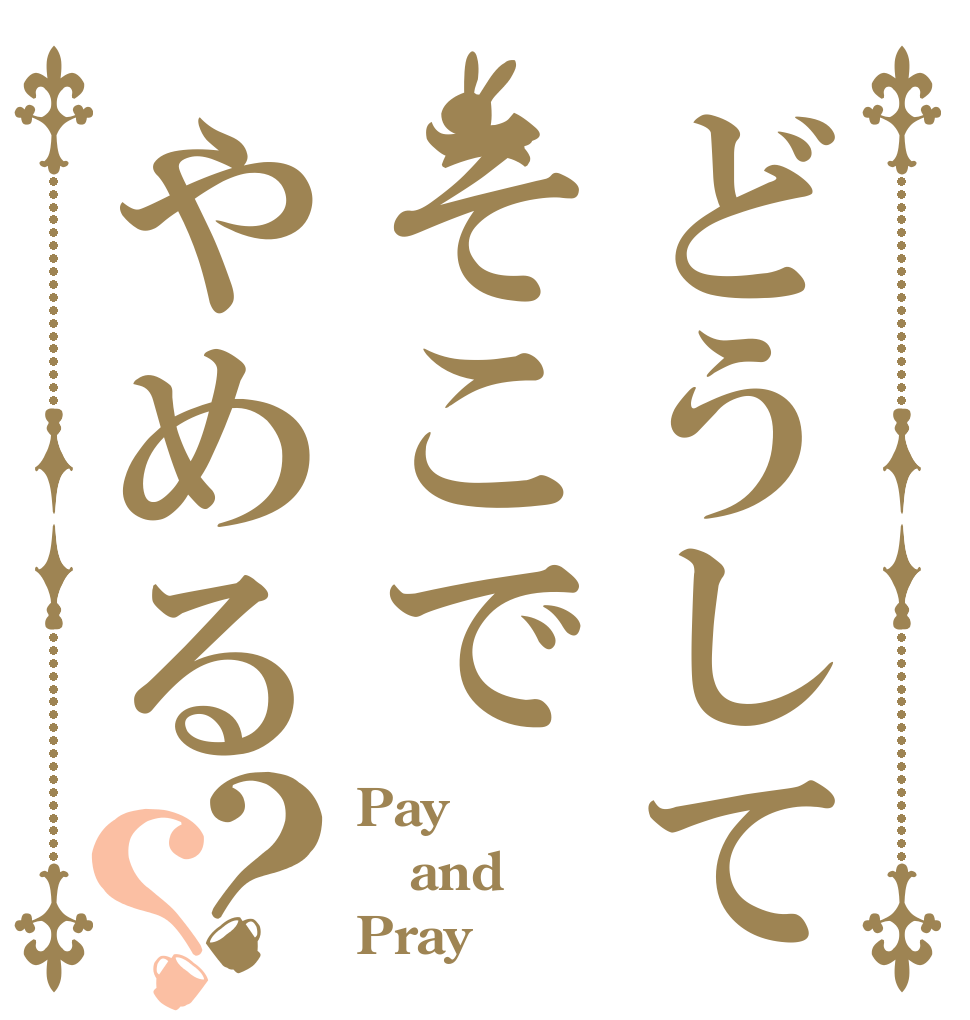どうしてそこでやめる？？ Pay and Pray