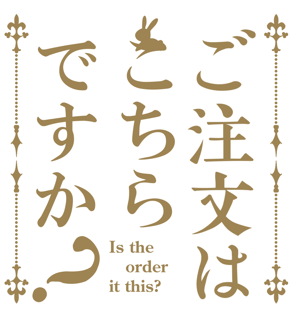 ご注文はこちらですか？ Is the order it this?