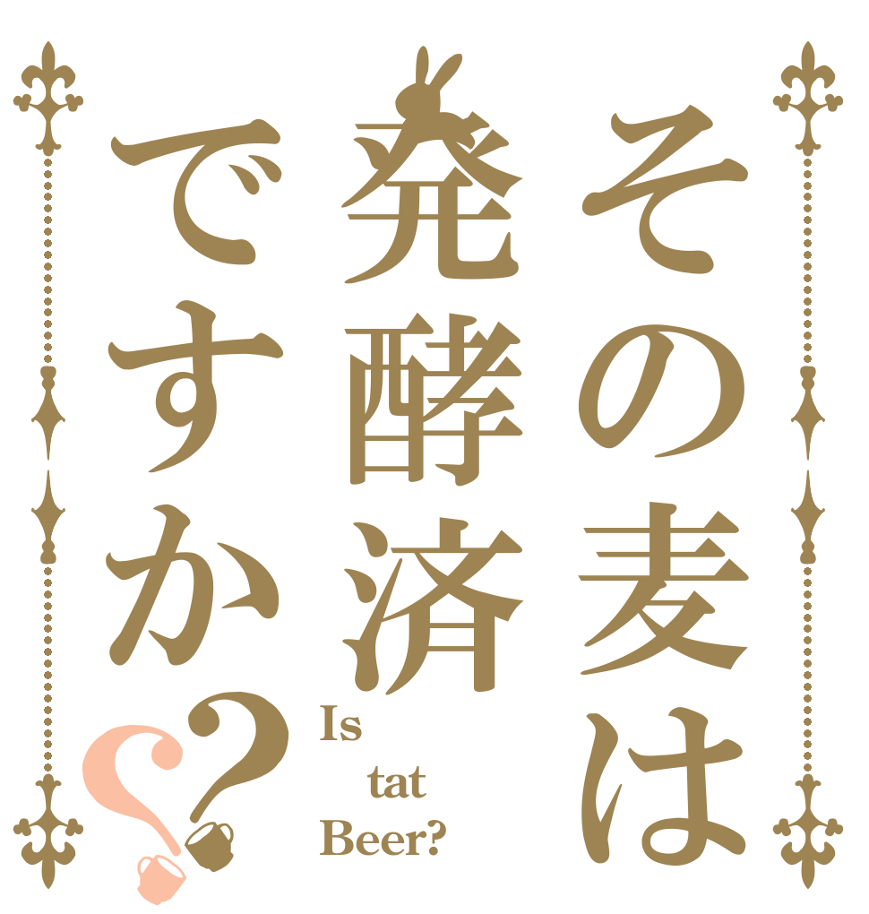 その麦は発酵済ですか？？ Is tat Beer?