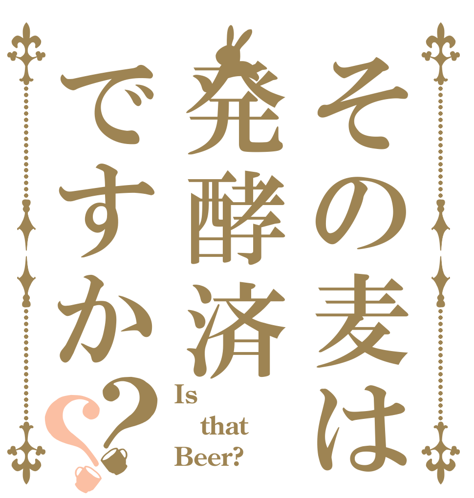 その麦は発酵済ですか？？ Is that Beer?