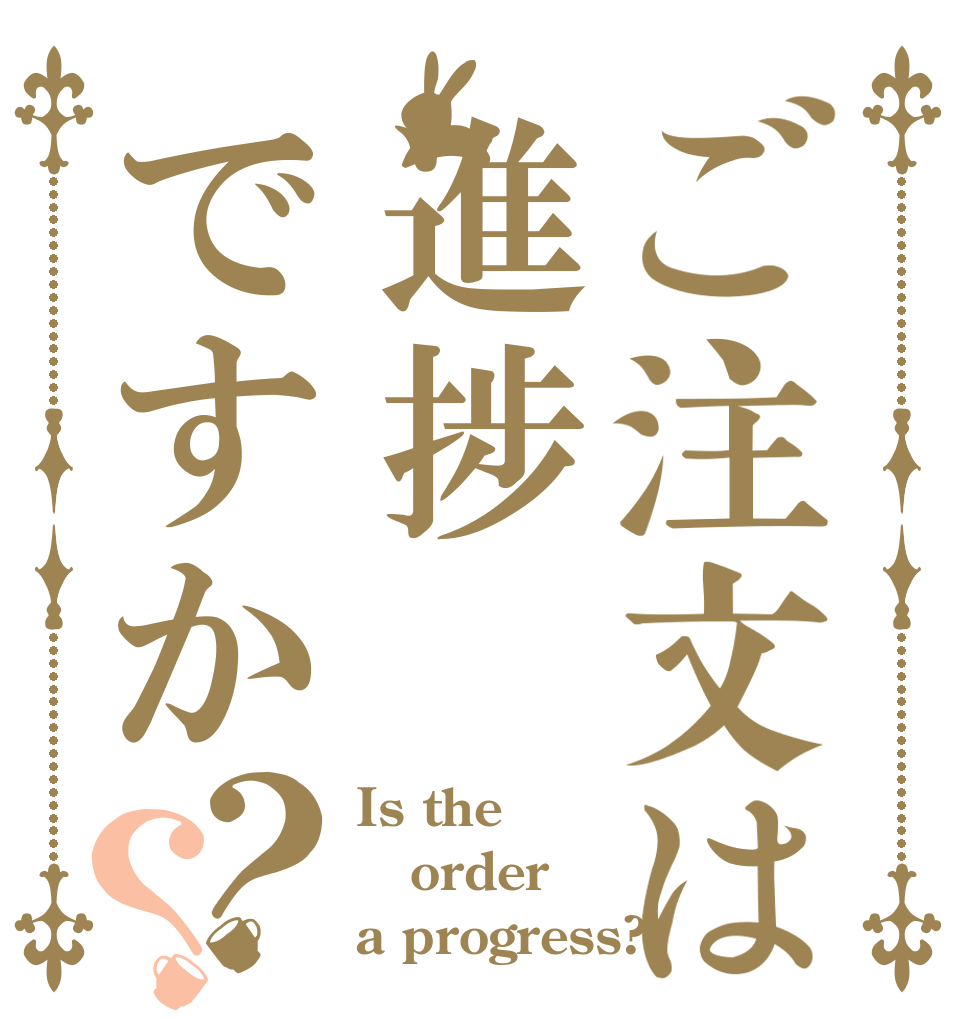 ご注文は進捗ですか？？ Is the order a progress?