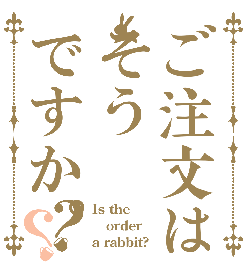 ご注文はそうですか。？？ Is the order a rabbit?