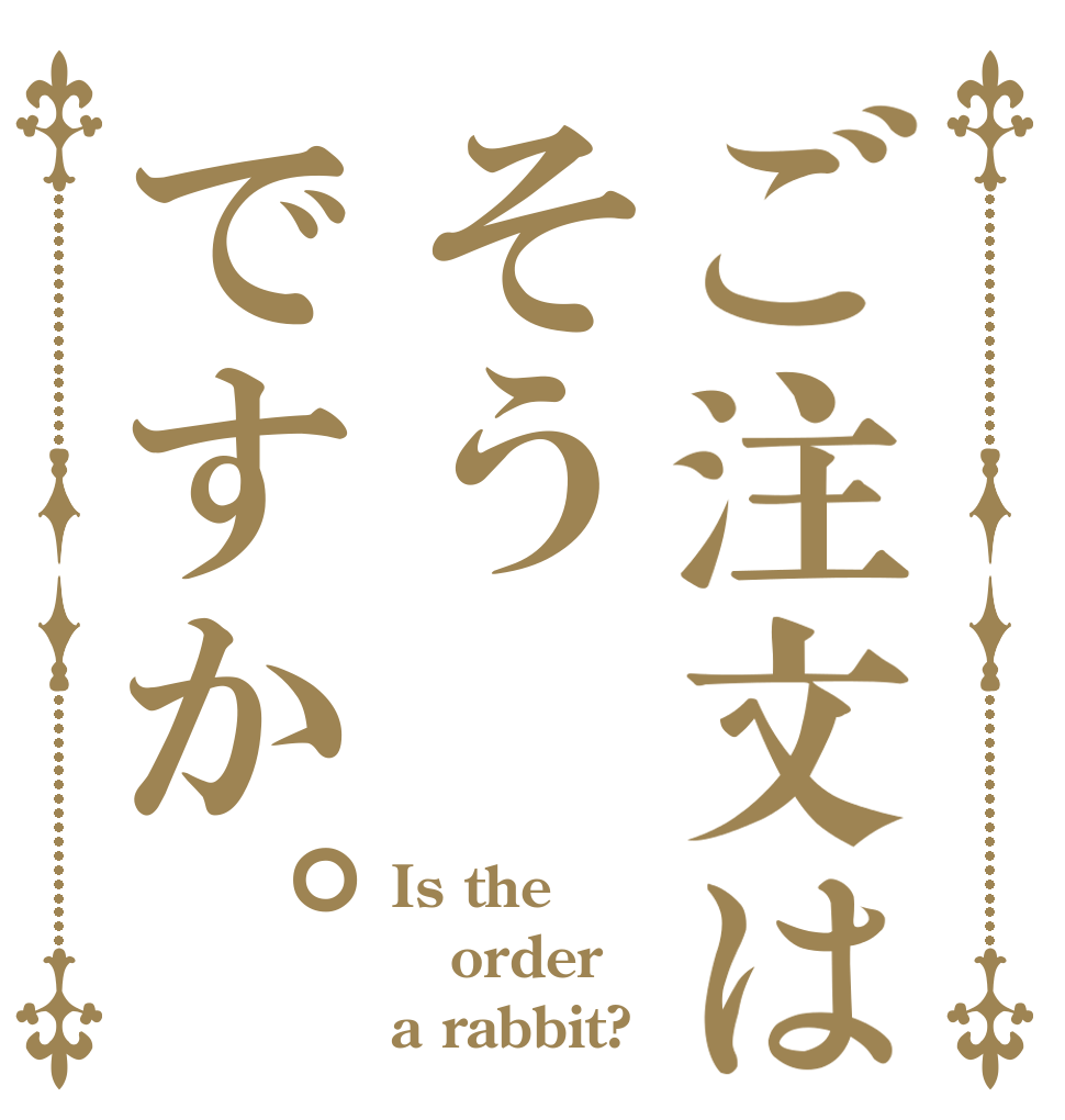 ご注文はそうですか。 Is the order a rabbit?