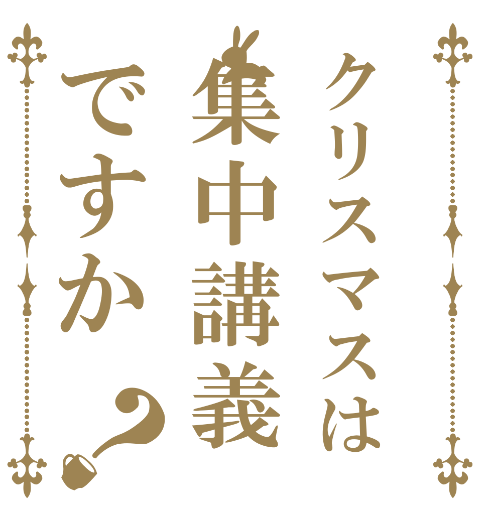 クリスマスは集中講義ですか？   