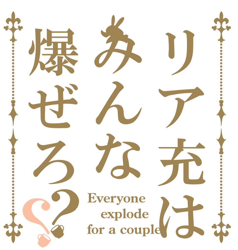 リア充はみんな爆ぜろ？？ Everyone  explode for a couple