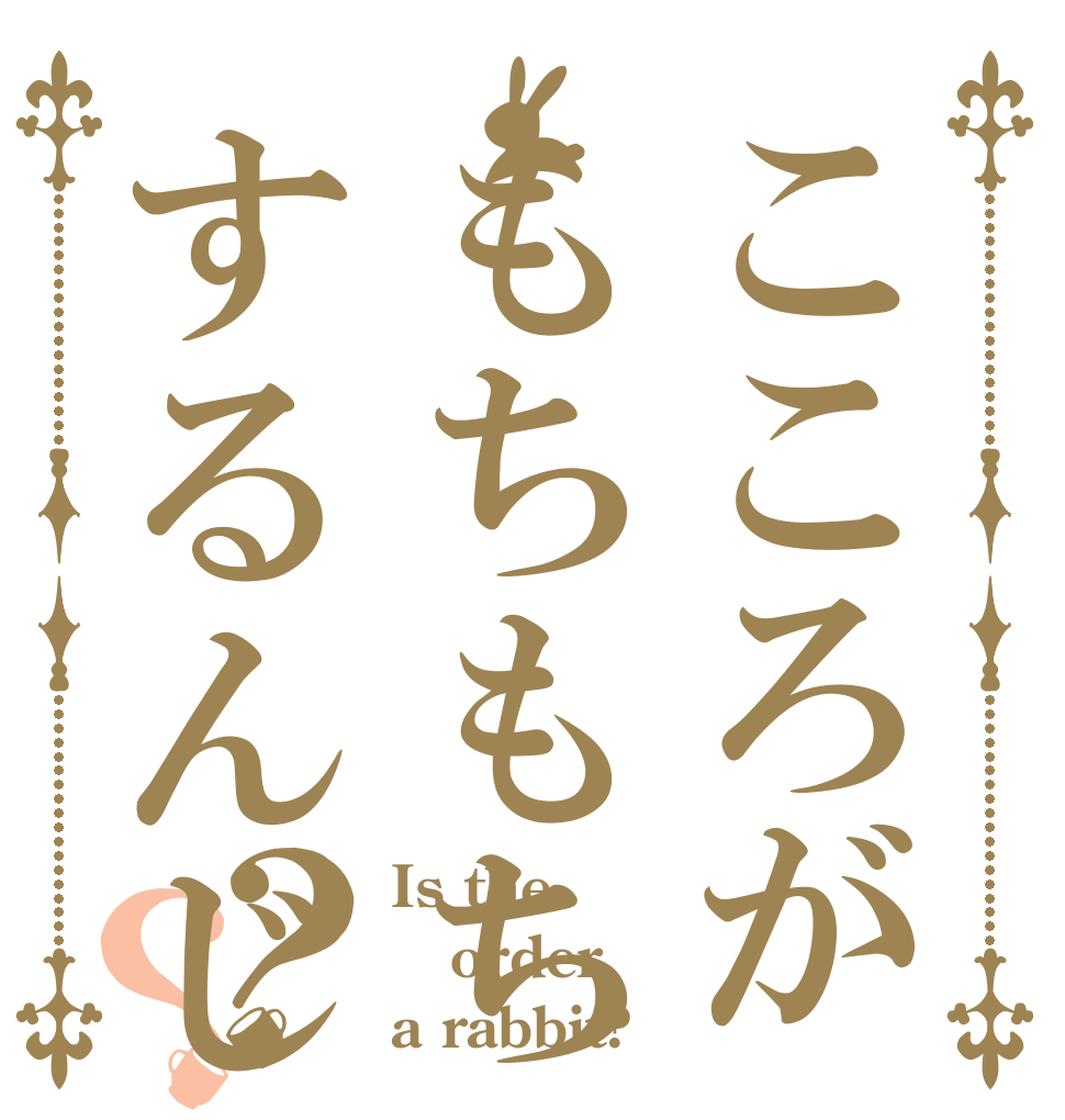 こころがもちもちするんじゃー？？ Is the order a rabbit?