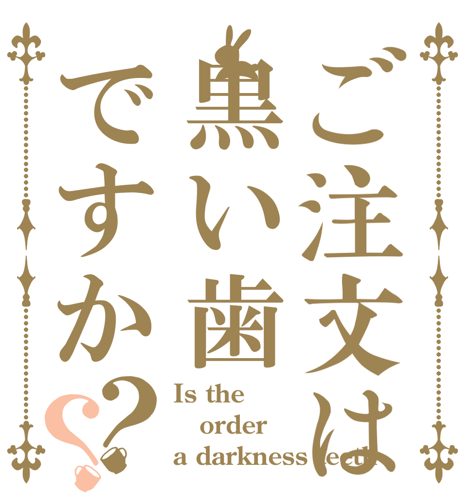 ご注文は黒い歯ですか？？ Is the order a darkness teeth