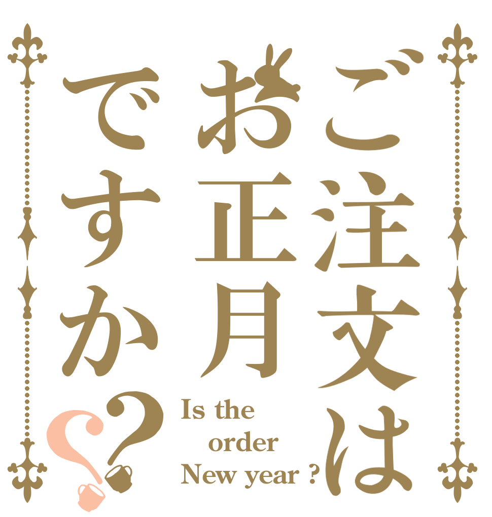 ご注文はお正月ですか？？ Is the order New year ?