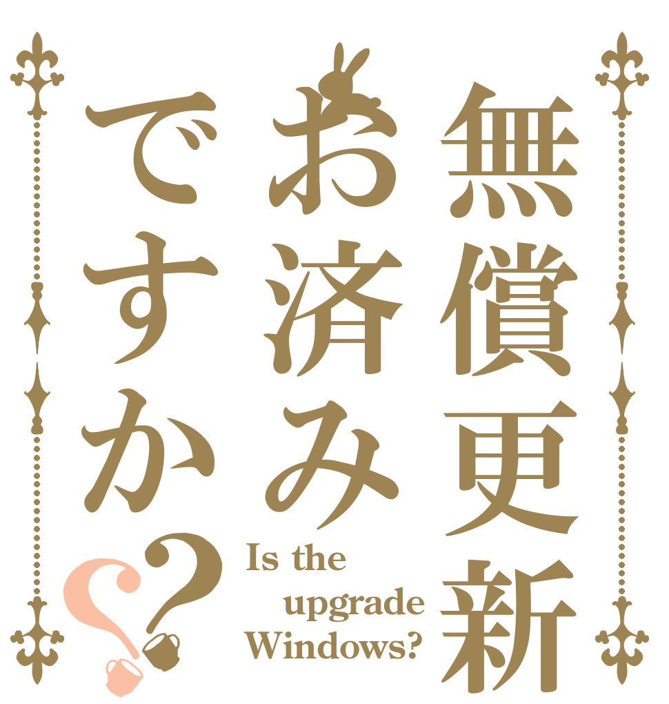 無償更新お済みですか？？ Is the upgrade Windows?