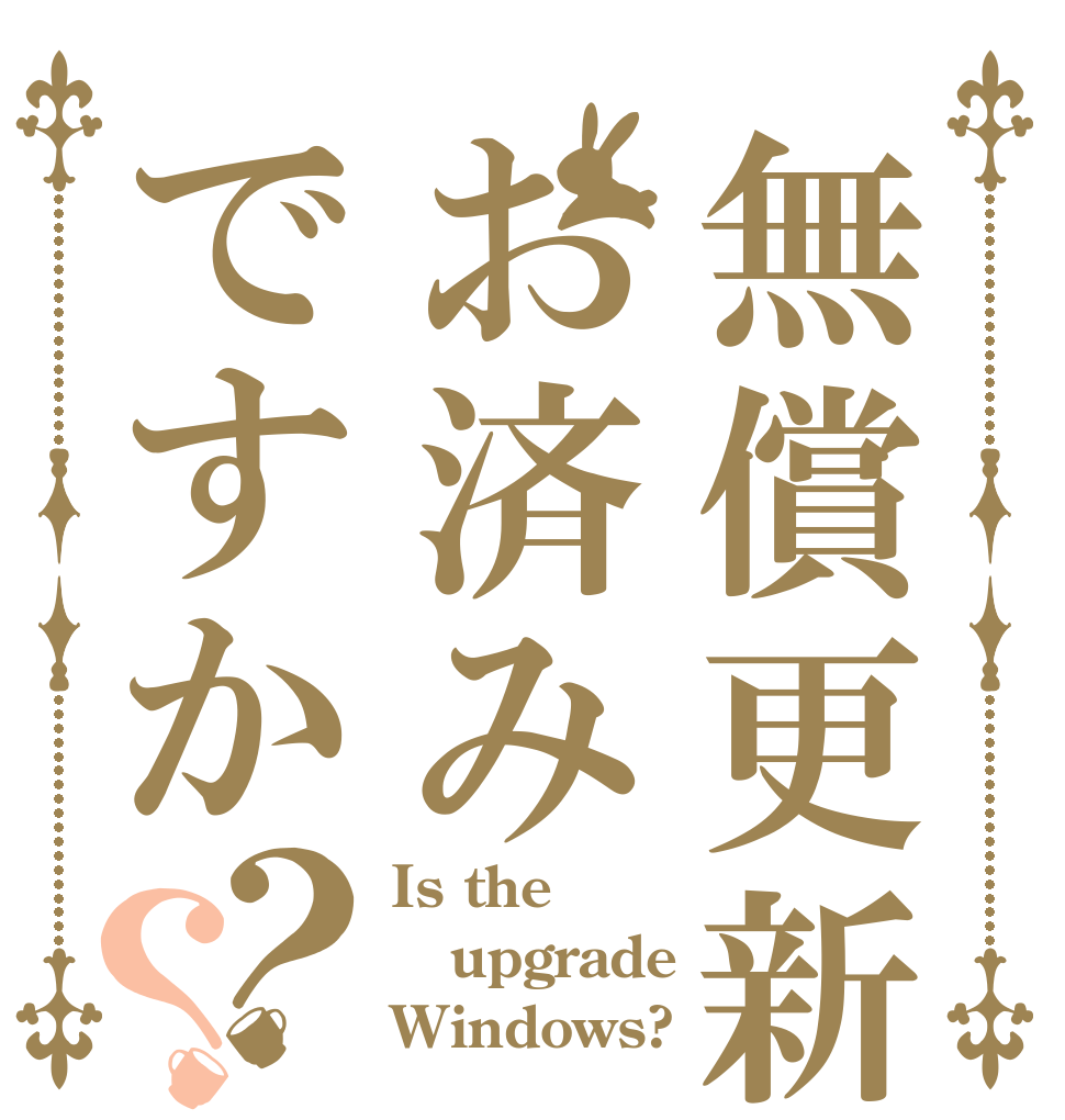 無償更新お済みですか？？ Is the upgrade Windows?