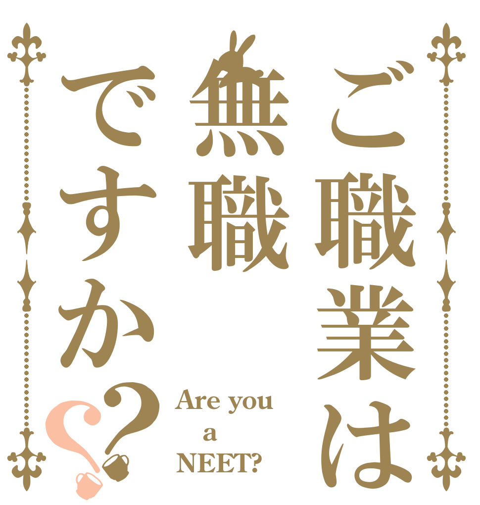 ご職業は無職ですか？？ Are you a NEET?