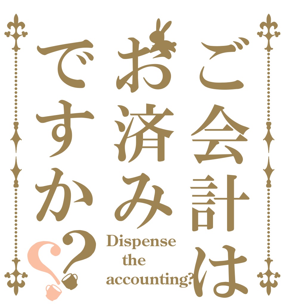 ご会計はお済みですか？？ Dispense the accounting?