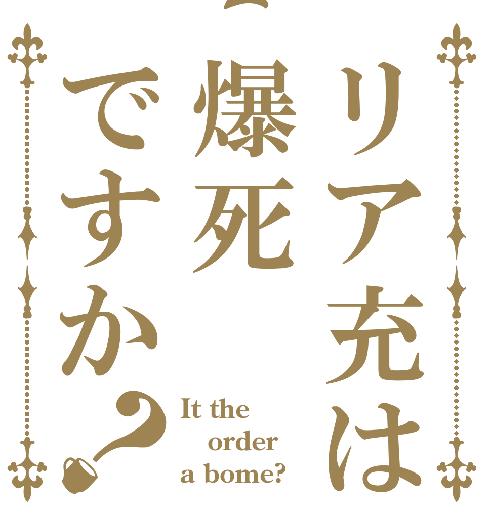リア充は爆死ですか？ It the order a bome?