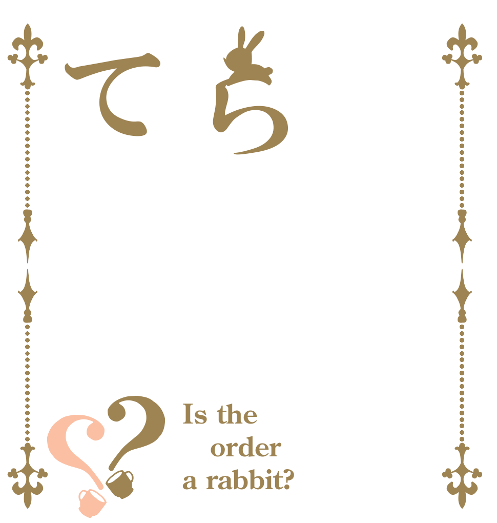 らて？？ Is the order a rabbit?