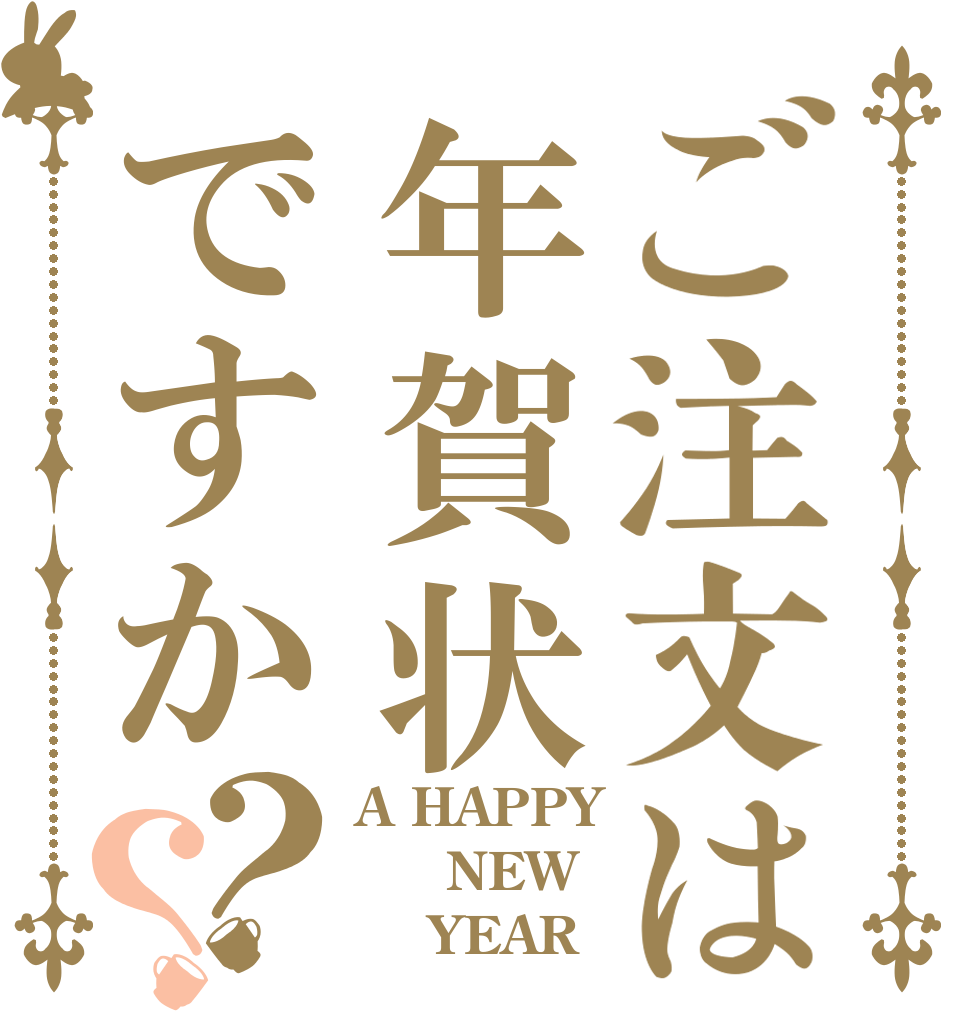 ご注文は年賀状ですか？？ A HAPPY   NEW     YEAR