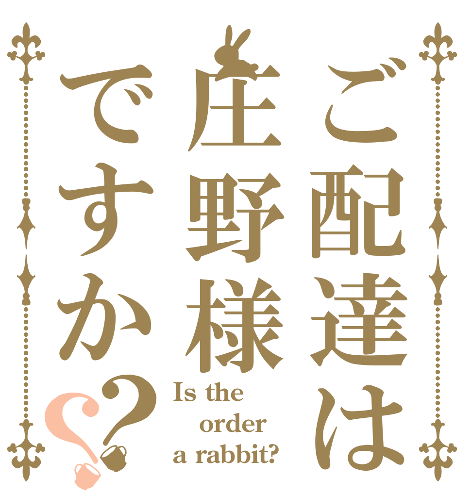 ご配達は庄野様ですか？？ Is the order a rabbit?