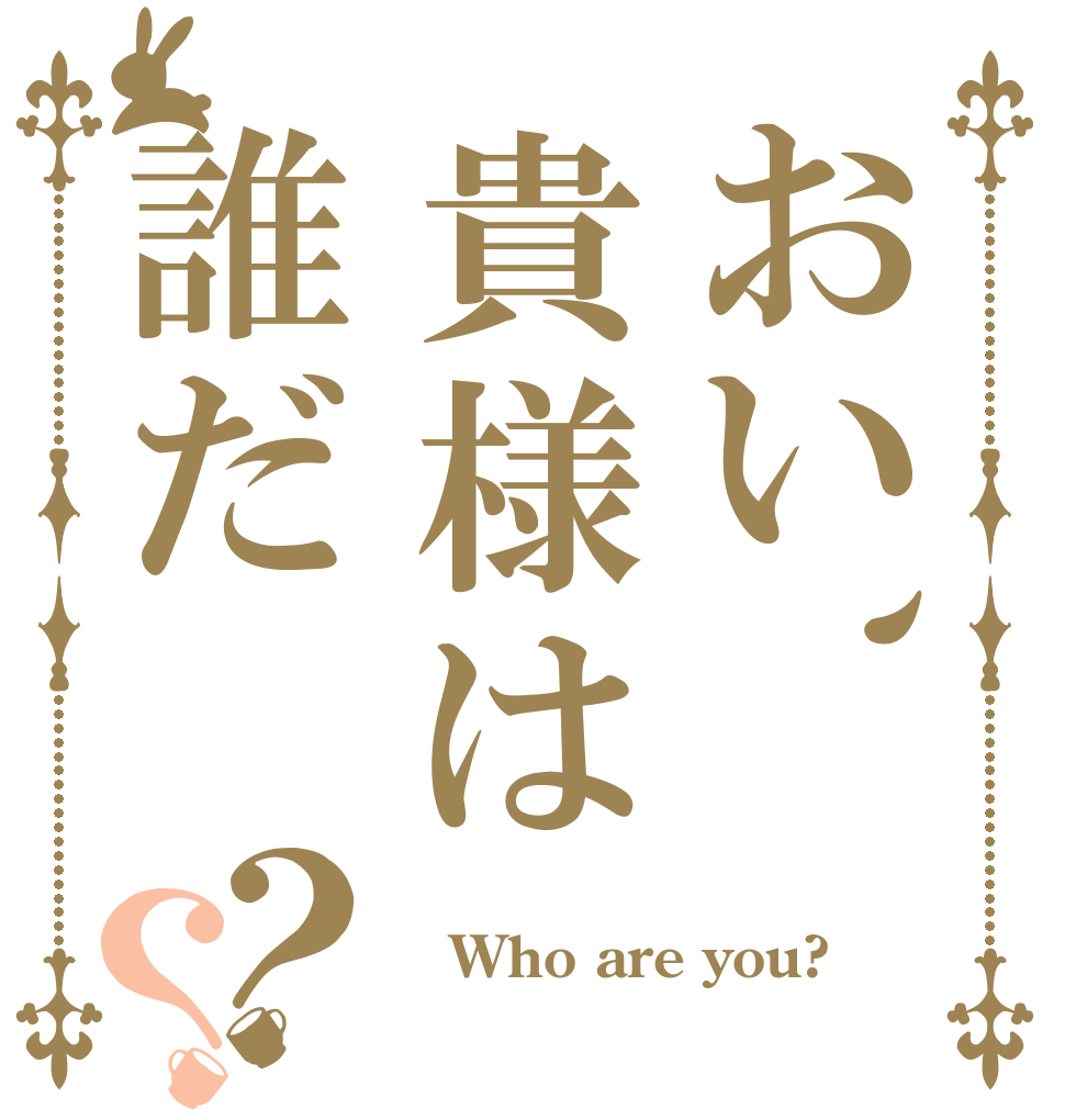 おい、貴様は誰だ？？  Who are you? 