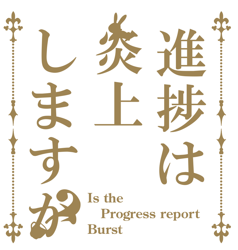 進捗は炎上しますか？ Is the Progress report  Burst