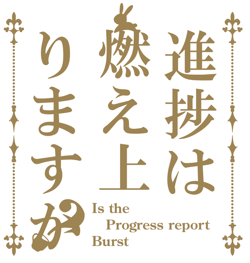 進捗は燃え上りますか？ Is the Progress report  Burst