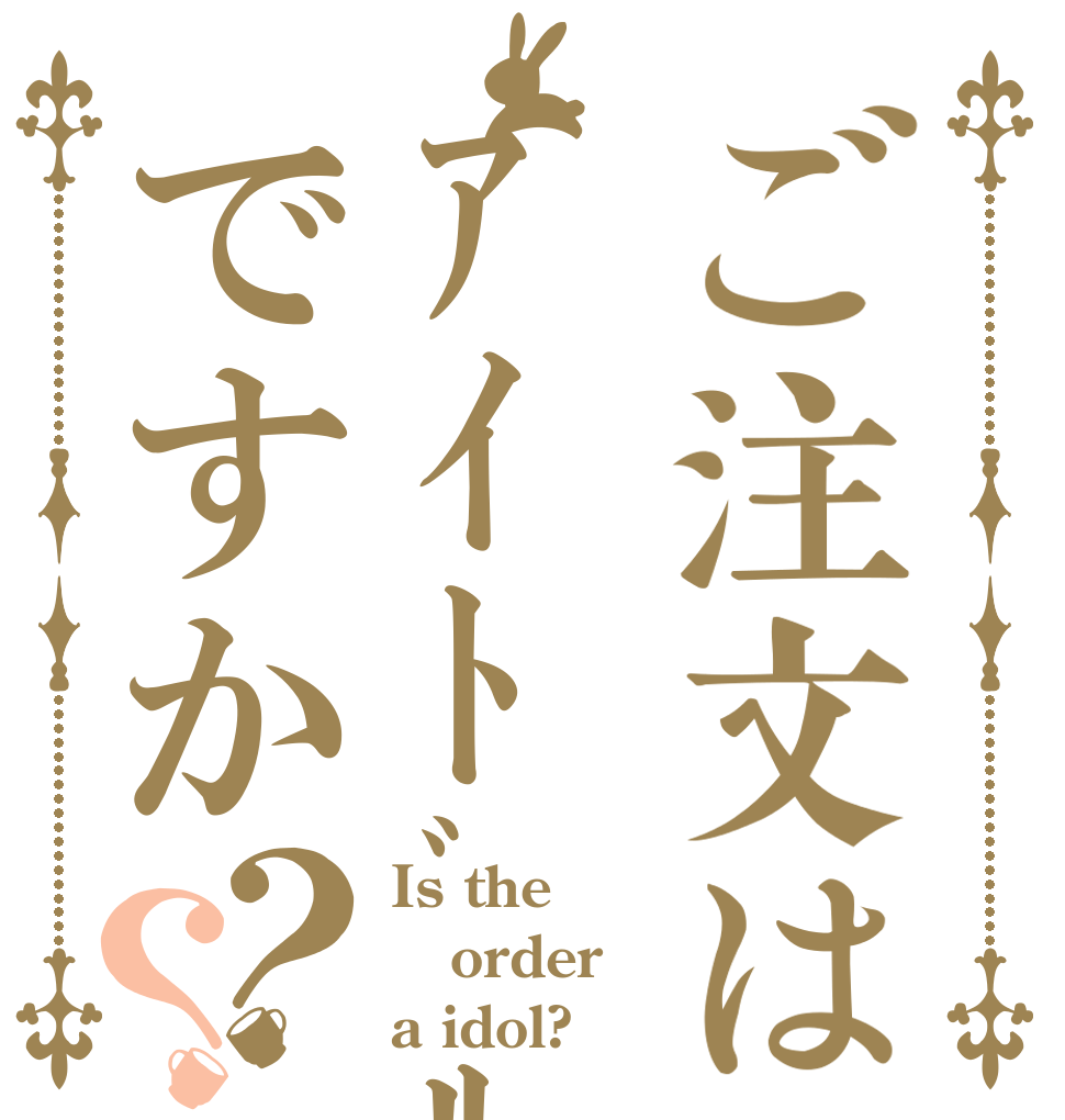 ご注文はｱｲﾄﾞﾙですか？？ Is the order a idol?