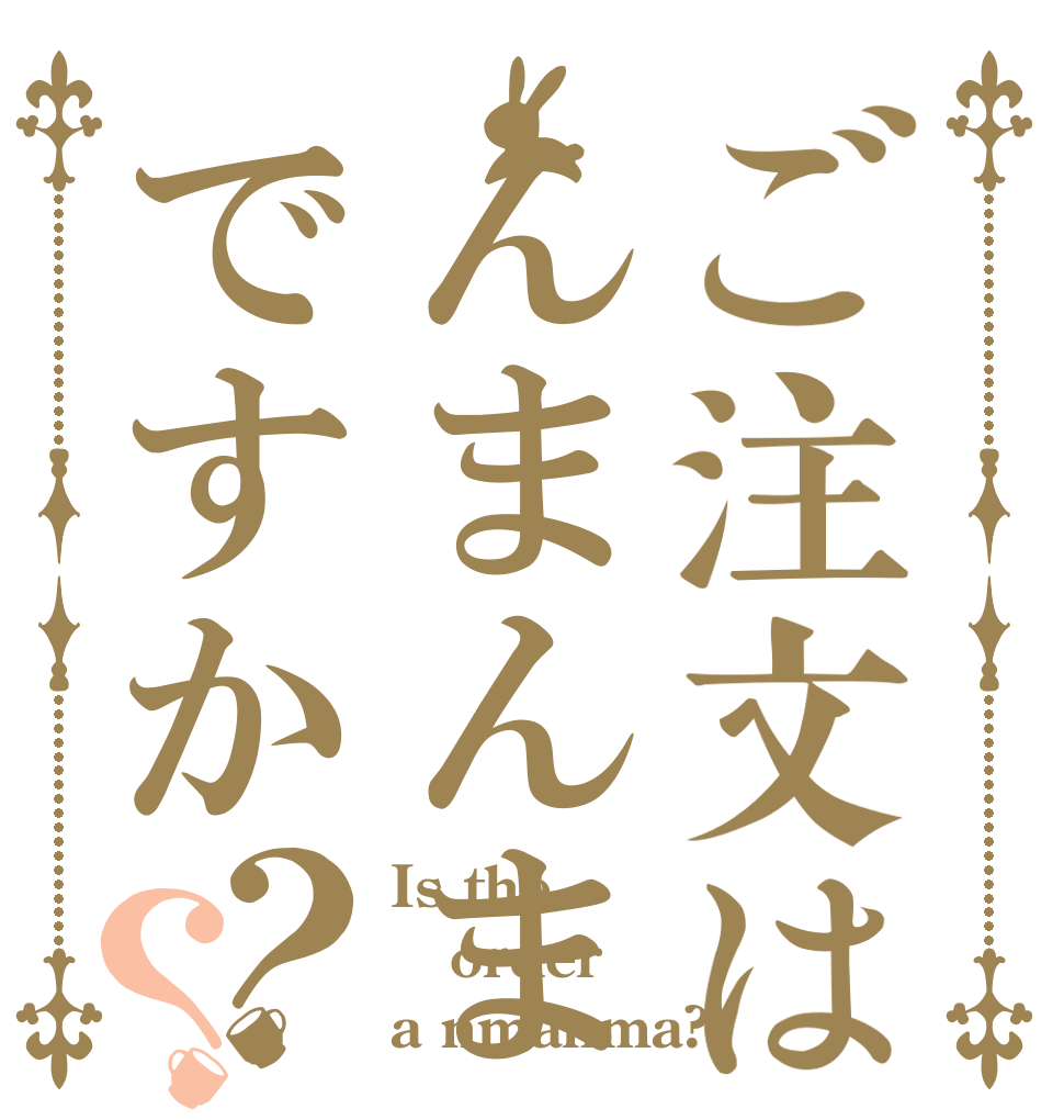 ご注文はんまんまですか？？ Is the order a nmanma?
