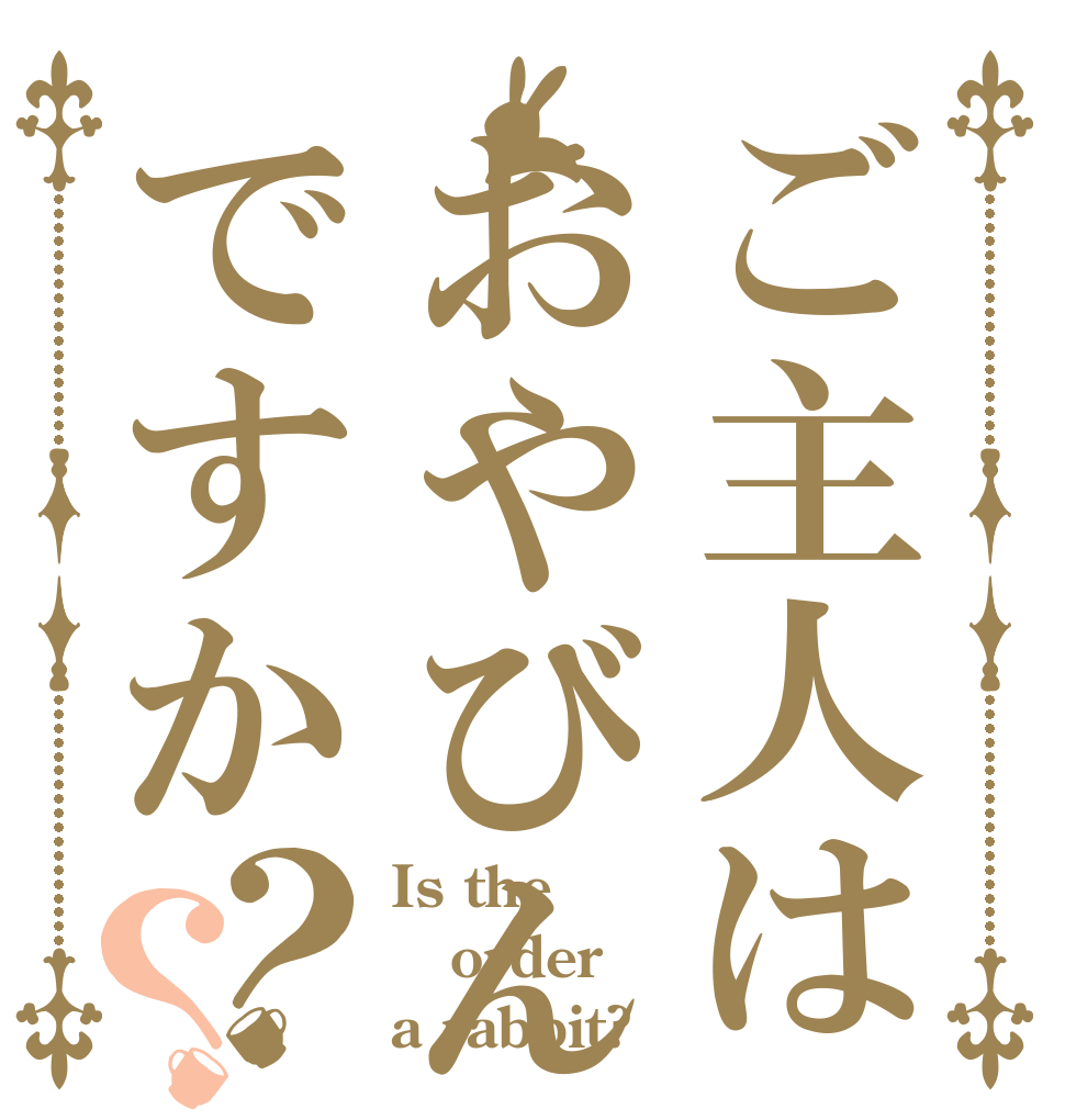 ご主人はおやびんですか？？ Is the order a rabbit?