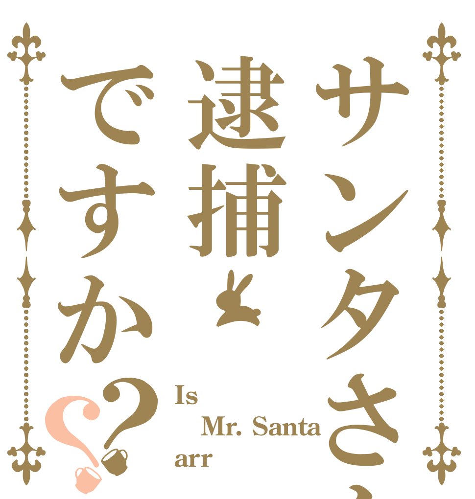 サンタさんは逮捕ですか？？ Is  Mr. Santa  arr？