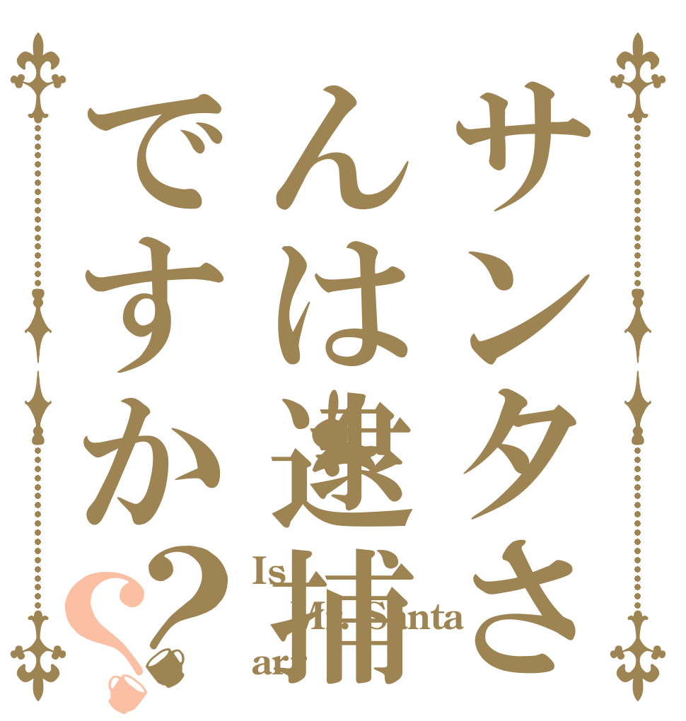 サンタさんは逮捕ですか？？ Is  Mr. Santa  arr？