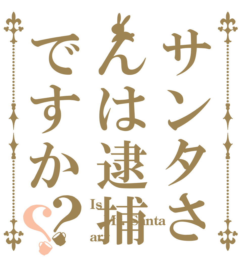 サンタさんは逮捕ですか？？ Is  Mr. Santa  arr？