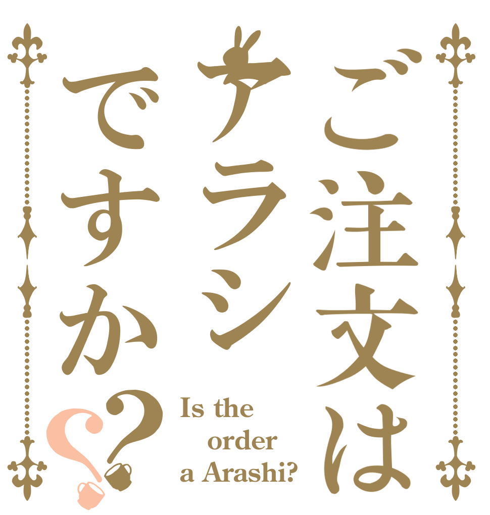 ご注文はアラシですか？？ Is the order a Arashi?