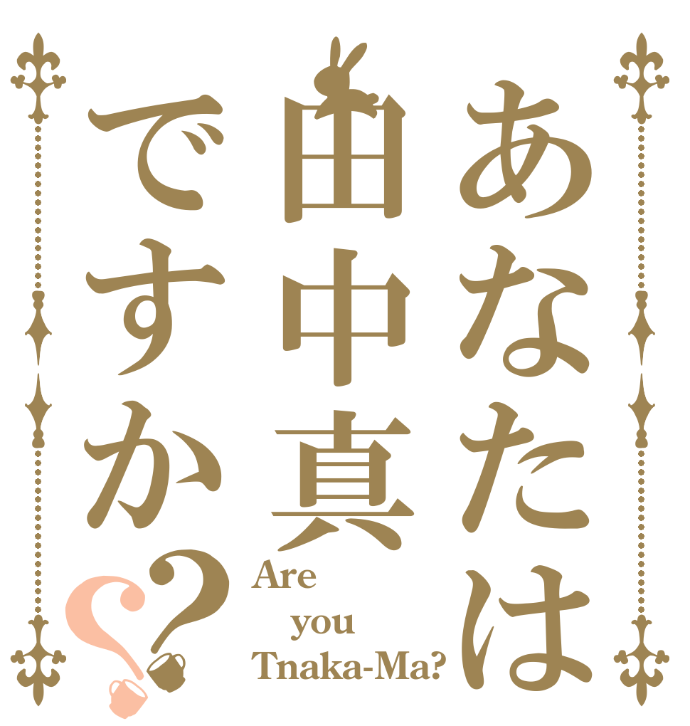 あなたは田中真ですか？？ Are you Tnaka-Ma?
