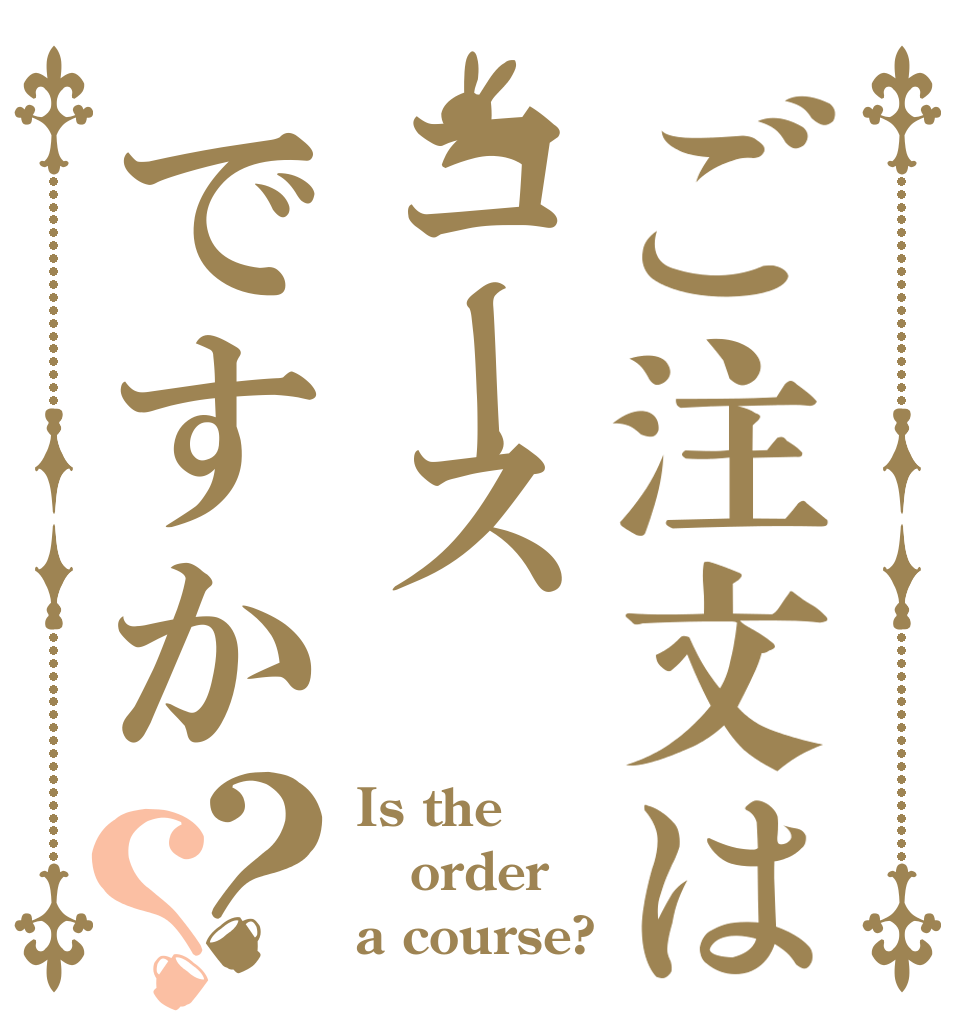 ご注文はコースですか？？ Is the order a course?