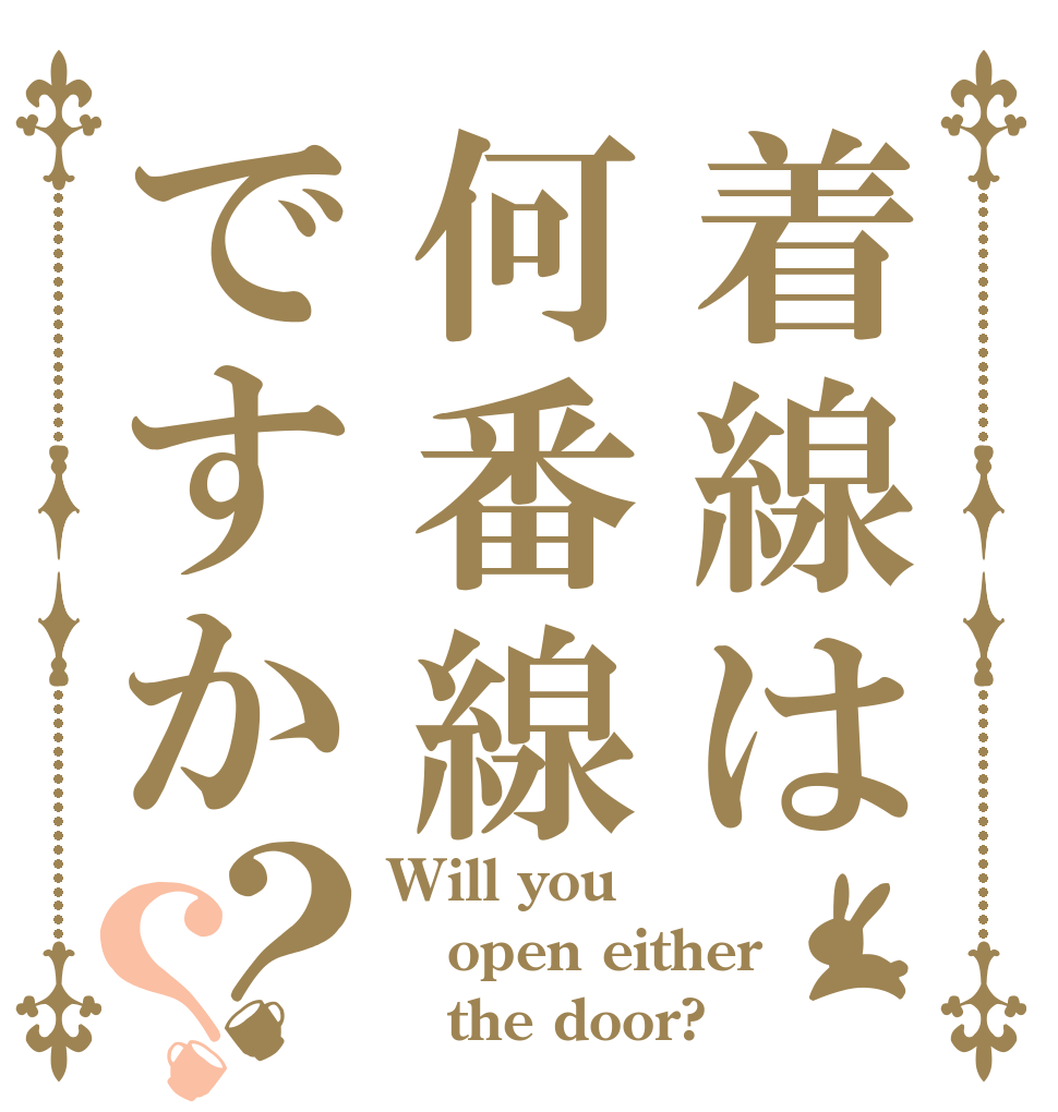 着線は何番線ですか？？ Will you open either    the door?